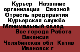 Курьер › Название организации ­ Связной › Отрасль предприятия ­ Курьерская служба › Минимальный оклад ­ 33 000 - Все города Работа » Вакансии   . Челябинская обл.,Катав-Ивановск г.